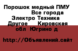 Порошок медный ПМУ 99, 9999 - Все города Электро-Техника » Другое   . Кировская обл.,Югрино д.